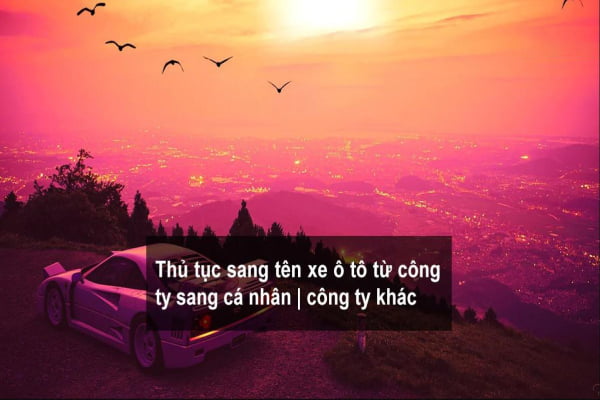 Thủ Tục Sang Tên Đổi Chủ Xe Ô Tô Theo Quy Định Mới Nhất